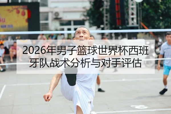 2026年男子篮球世界杯西班牙队战术分析与对手评估