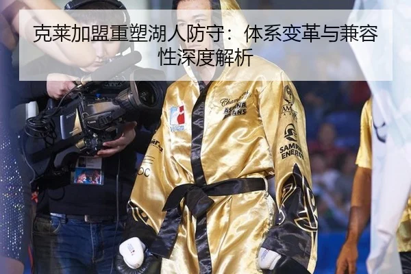 克莱加盟重塑湖人防守：体系变革与兼容性深度解析