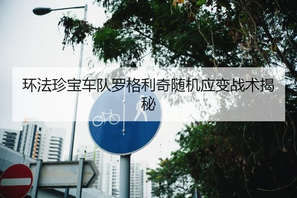 环法珍宝车队罗格利奇随机应变战术揭秘