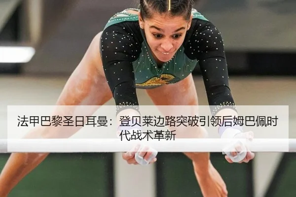 法甲巴黎圣日耳曼：登贝莱边路突破引领后姆巴佩时代战术革新