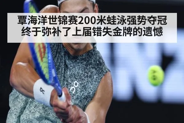 覃海洋世锦赛200米蛙泳强势夺冠终于弥补了上届错失金牌的遗憾