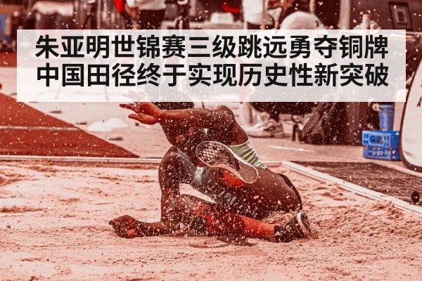 朱亚明世锦赛三级跳远勇夺铜牌中国田径终于实现历史性新突破