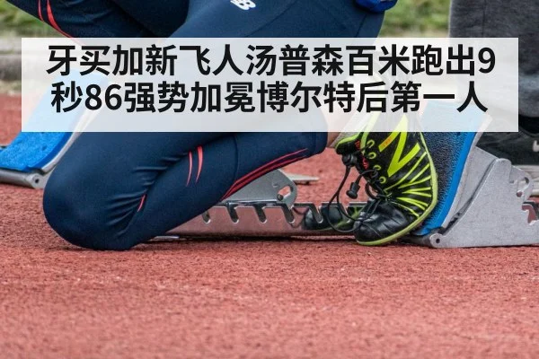 牙买加新飞人汤普森百米跑出9秒86强势加冕博尔特后第一人