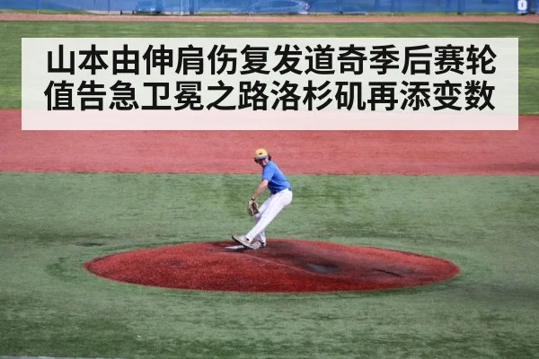 山本由伸肩伤复发道奇季后赛轮值告急卫冕之路洛杉矶再添变数